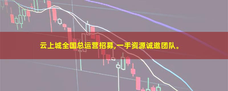 云上城全国总运营招募,一手资源诚邀团队。.jpg 云上城.jpg