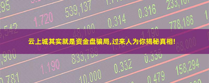 云上城其实就是资金盘骗局,过来人为你揭秘真相!.jpg 云上城.jpg