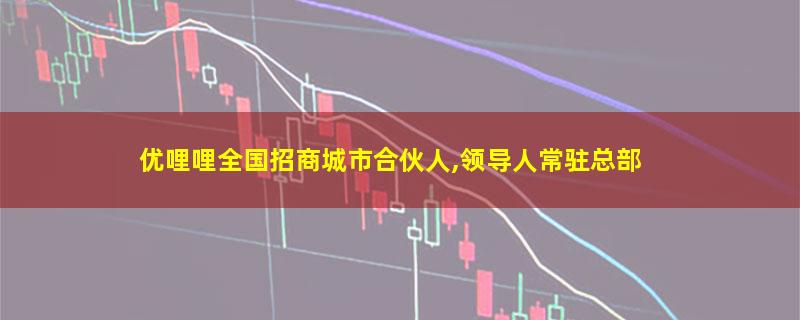 优哩哩全国招商城市合伙人,领导人常驻总部.jpg 优哩哩.jpg