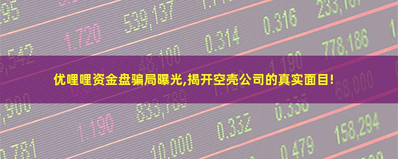 优哩哩资金盘骗局曝光,揭开空壳公司的真实面目!.jpg 优哩哩.jpg