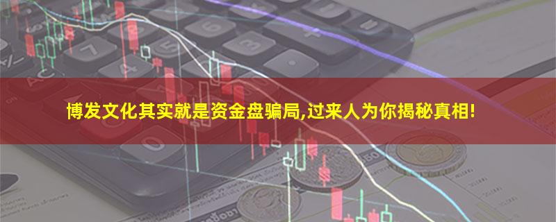 博发文化其实就是资金盘骗局,过来人为你揭秘真相!.jpg 博发文化.jpg