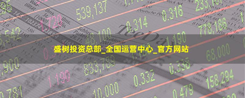 盛树投资总部_全国运营中心_官方网站.jpg 盛树投资.jpg