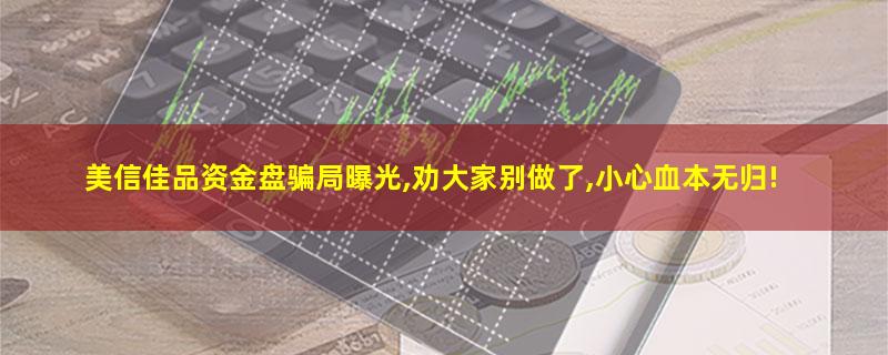 美信佳品资金盘骗局曝光,劝大家别做了,小心血本无归!.jpg 美信佳品.jpg