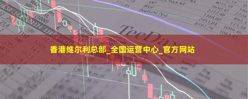 香港维尔利总部_全国运营中心_官方网站.jpg 香港维尔利.jpg